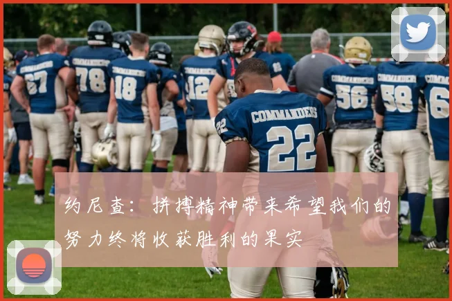 约尼查：拼搏精神带来希望我们的努力终将收获胜利的果实