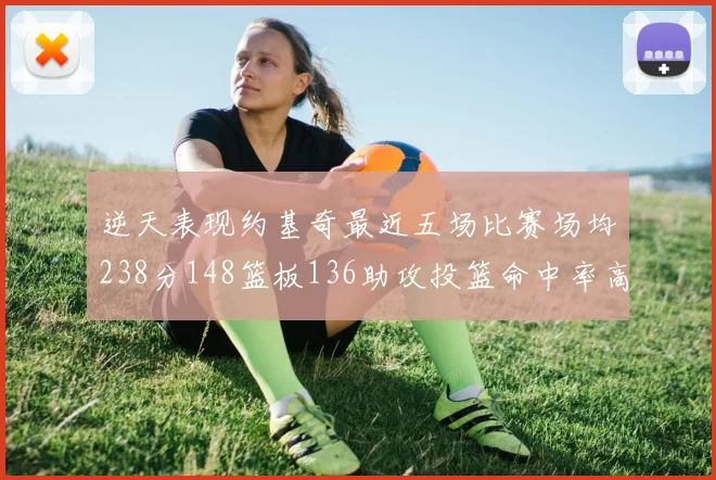 逆天表现约基奇最近五场比赛场均238分148篮板136助攻投篮命中率高达547