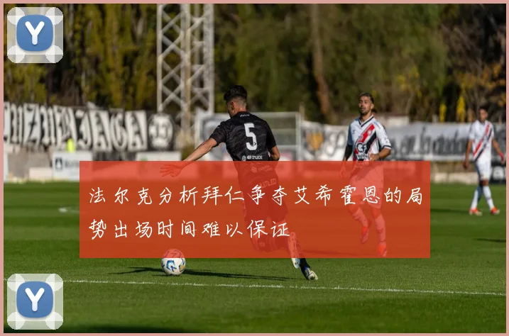 法尔克分析拜仁争夺艾希霍恩的局势出场时间难以保证