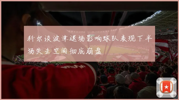 科尔谈波津退场影响球队表现下半场失去空间彻底崩盘