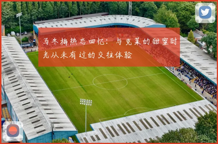 马冬梅热恋回忆：与克莱的甜蜜时光从未有过的交往体验
