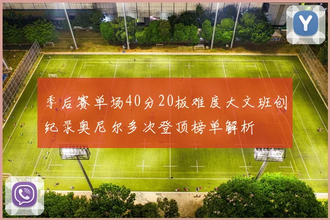 季后赛单场40分20板难度大文班创纪录奥尼尔多次登顶榜单解析