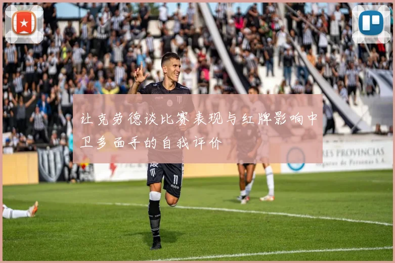 让克劳德谈比赛表现与红牌影响中卫多面手的自我评价